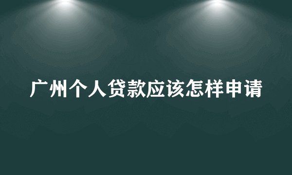 广州个人贷款应该怎样申请