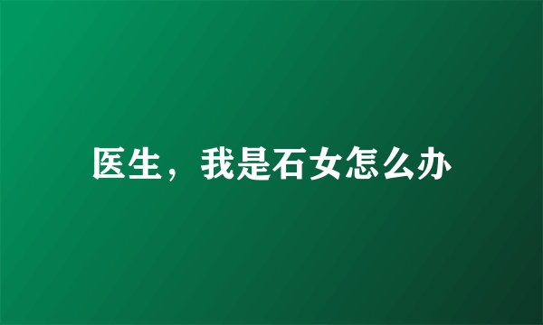 医生，我是石女怎么办