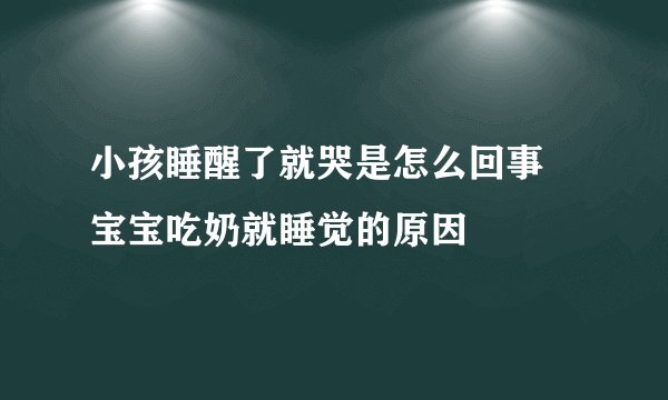 小孩睡醒了就哭是怎么回事 宝宝吃奶就睡觉的原因