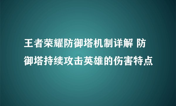 王者荣耀防御塔机制详解 防御塔持续攻击英雄的伤害特点