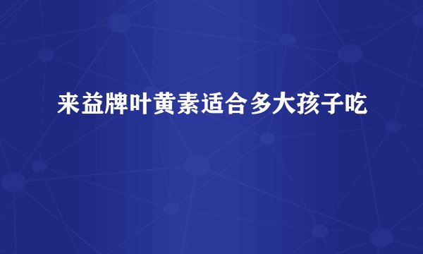 来益牌叶黄素适合多大孩子吃