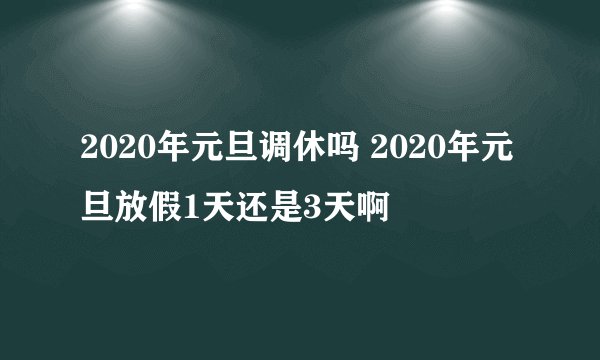 2020年元旦调休吗 2020年元旦放假1天还是3天啊