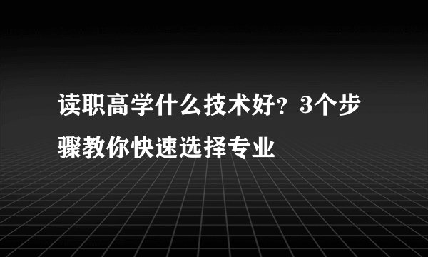 读职高学什么技术好？3个步骤教你快速选择专业