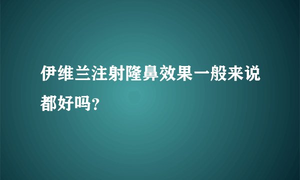 伊维兰注射隆鼻效果一般来说都好吗？