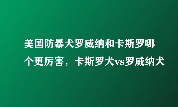 美国防暴犬罗威纳和卡斯罗哪个更厉害，卡斯罗犬vs罗威纳犬