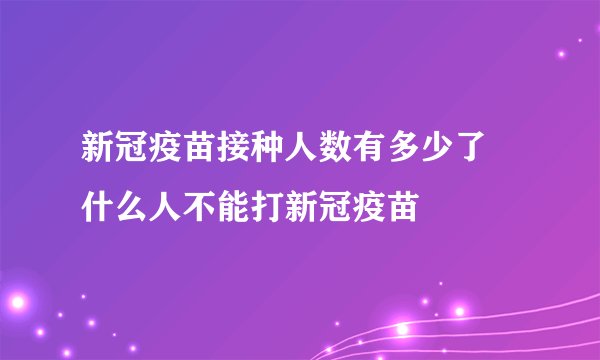 新冠疫苗接种人数有多少了 什么人不能打新冠疫苗