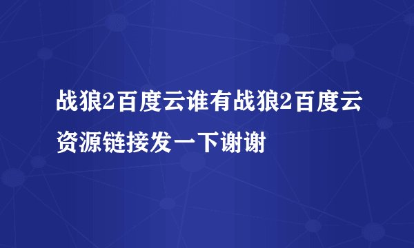 战狼2百度云谁有战狼2百度云资源链接发一下谢谢