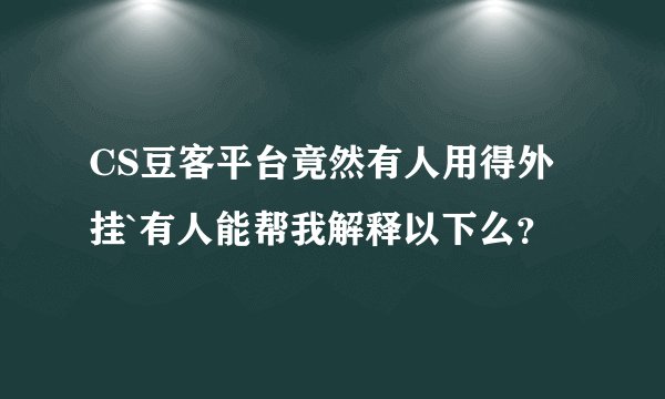 CS豆客平台竟然有人用得外挂`有人能帮我解释以下么？