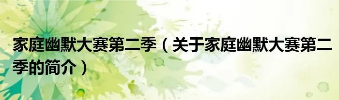 家庭幽默大赛第二季（关于家庭幽默大赛第二季的简介）