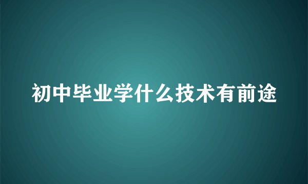 初中毕业学什么技术有前途