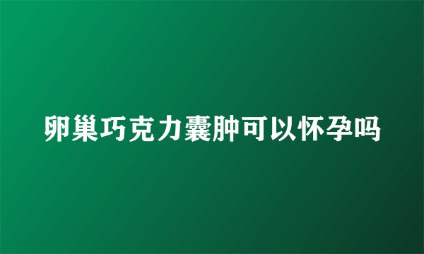 卵巢巧克力囊肿可以怀孕吗