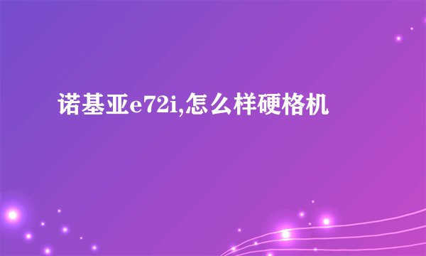 诺基亚e72i,怎么样硬格机