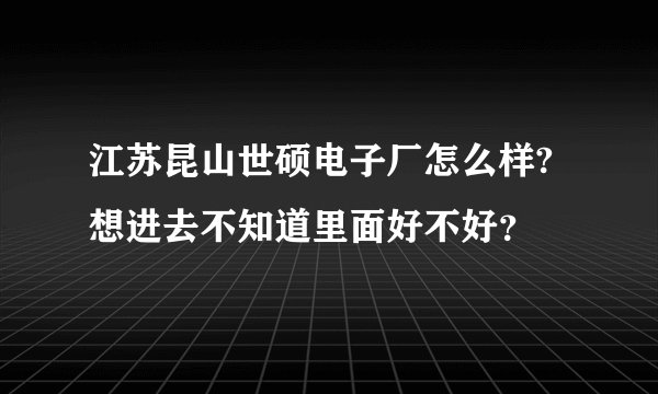 江苏昆山世硕电子厂怎么样?想进去不知道里面好不好？
