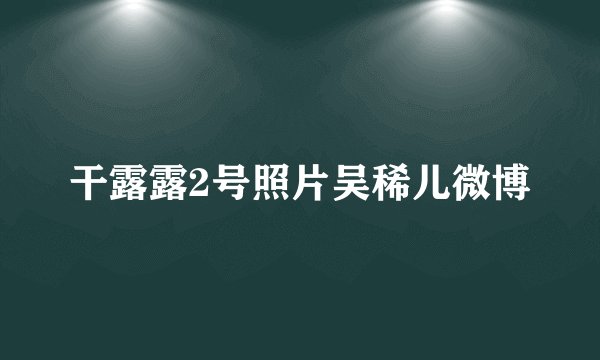 干露露2号照片吴稀儿微博