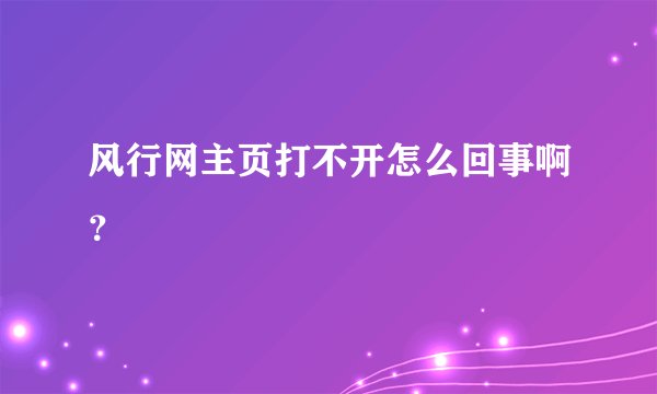 风行网主页打不开怎么回事啊？