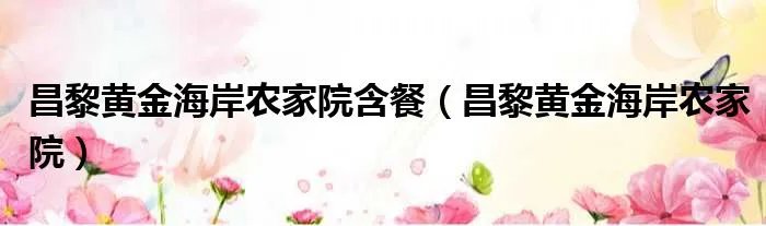 昌黎黄金海岸农家院含餐（昌黎黄金海岸农家院）