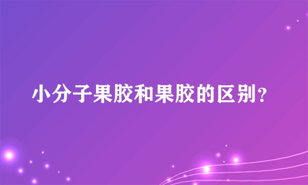 小分子果胶和果胶的区别？
