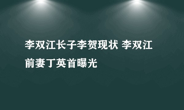 李双江长子李贺现状 李双江前妻丁英首曝光