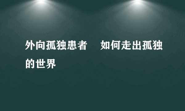外向孤独患者    如何走出孤独的世界