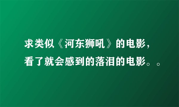 求类似《河东狮吼》的电影，看了就会感到的落泪的电影。。
