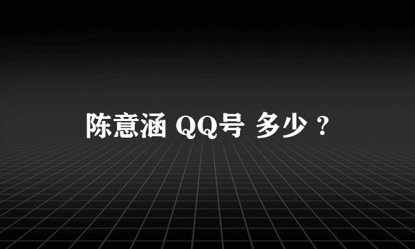 陈意涵 QQ号 多少 ?