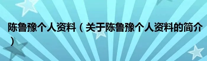陈鲁豫个人资料（关于陈鲁豫个人资料的简介）