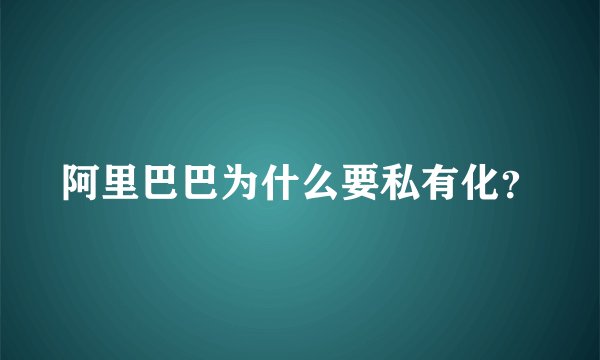 阿里巴巴为什么要私有化？