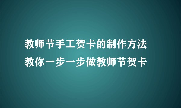 教师节手工贺卡的制作方法 教你一步一步做教师节贺卡