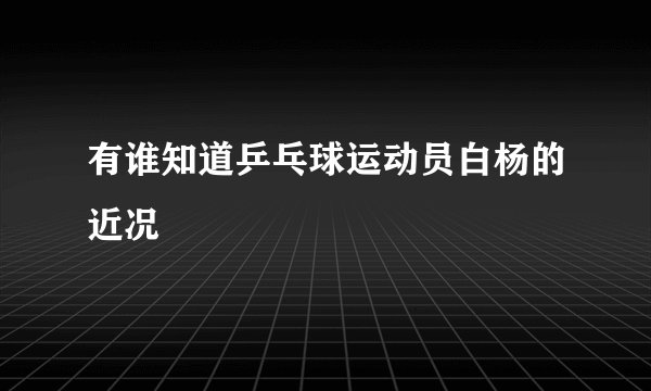 有谁知道乒乓球运动员白杨的近况