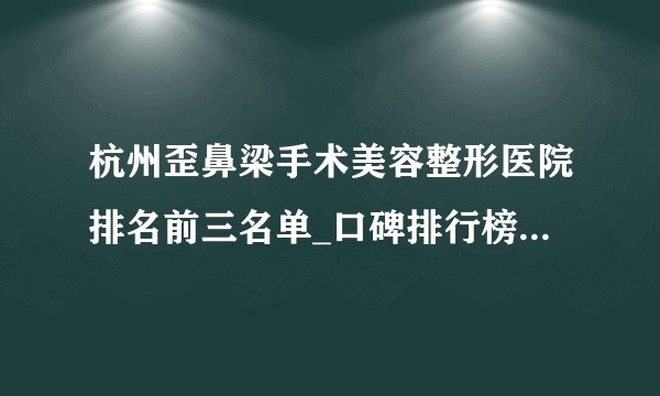 杭州歪鼻梁手术美容整形医院排名前三名单_口碑排行榜点击一览