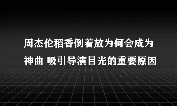 周杰伦稻香倒着放为何会成为神曲 吸引导演目光的重要原因
