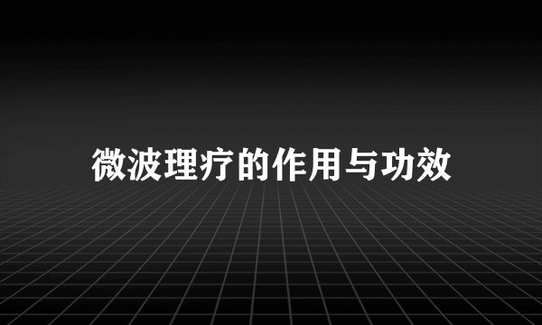 微波理疗的作用与功效