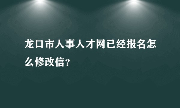 龙口市人事人才网已经报名怎么修改信？