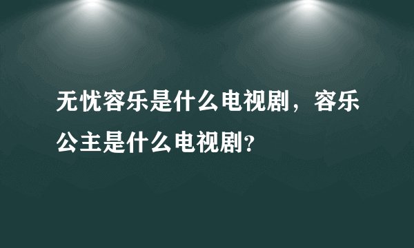 无忧容乐是什么电视剧，容乐公主是什么电视剧？