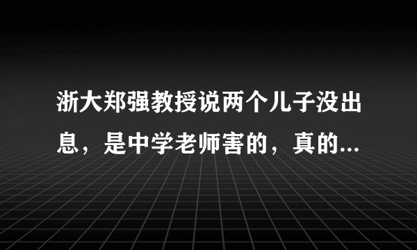 浙大郑强教授说两个儿子没出息，是中学老师害的，真的是这样吗？