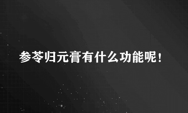 参苓归元膏有什么功能呢！