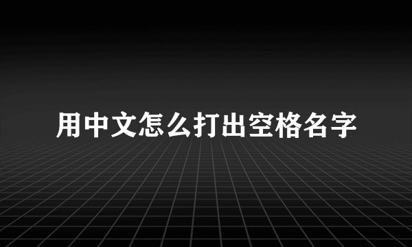 用中文怎么打出空格名字