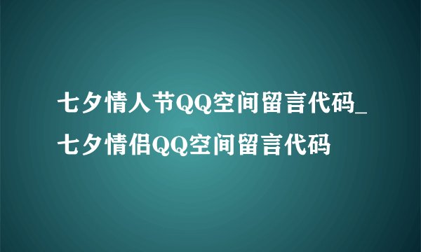 七夕情人节QQ空间留言代码_七夕情侣QQ空间留言代码