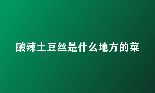 酸辣土豆丝是什么地方的菜