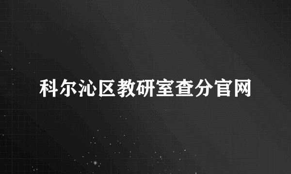 科尔沁区教研室查分官网