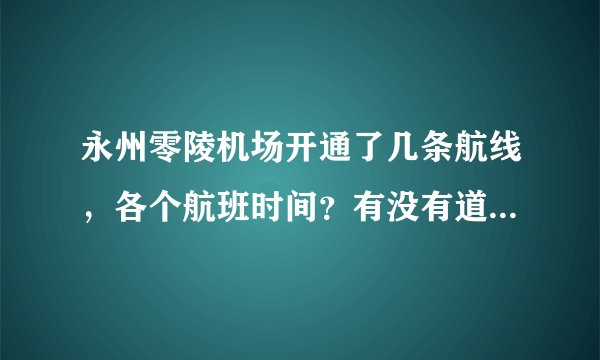 永州零陵机场开通了几条航线，各个航班时间？有没有道深圳的？或广州的