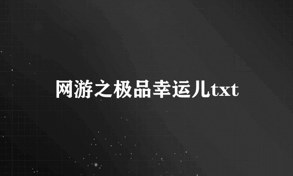 网游之极品幸运儿txt