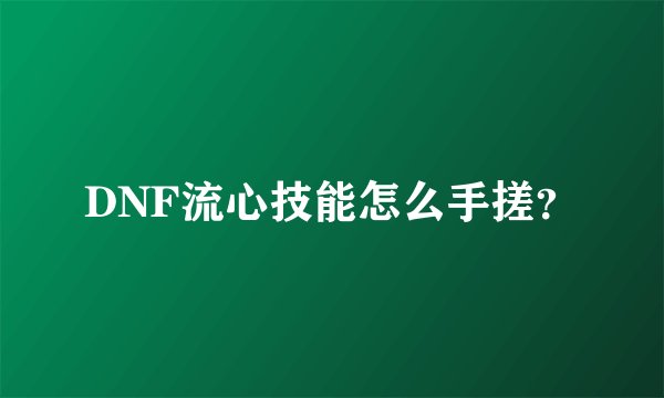 DNF流心技能怎么手搓？