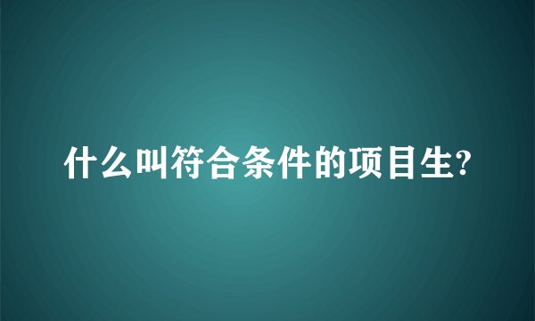 什么叫符合条件的项目生?