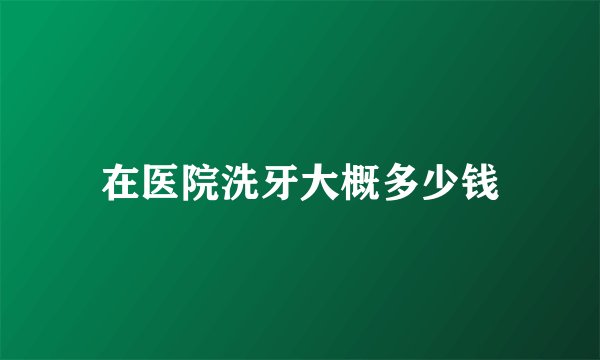 在医院洗牙大概多少钱