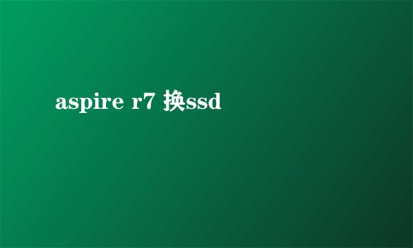 aspire r7 换ssd