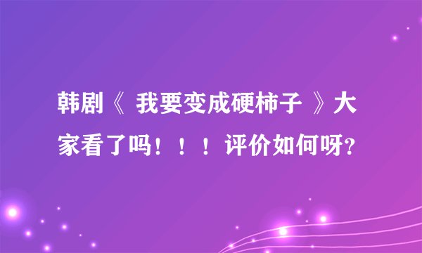 韩剧《 我要变成硬柿子 》大家看了吗！！！评价如何呀？
