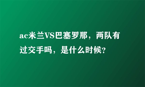 ac米兰VS巴塞罗那，两队有过交手吗，是什么时候？
