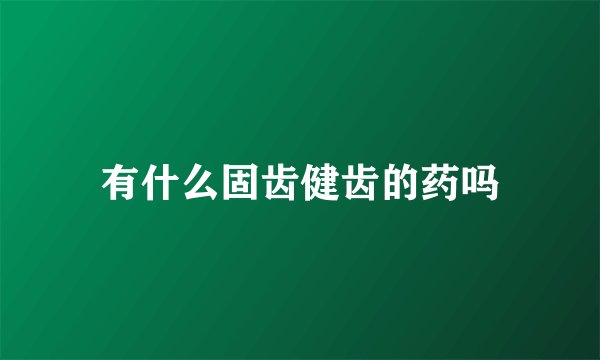 有什么固齿健齿的药吗