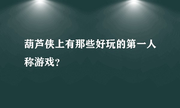 葫芦侠上有那些好玩的第一人称游戏？